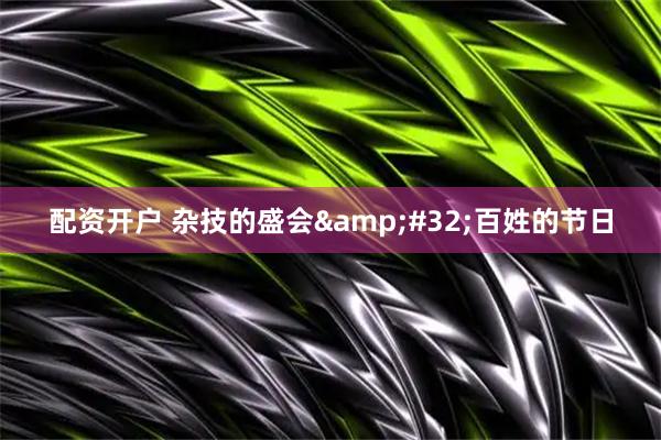 配资开户 杂技的盛会&#32;百姓的节日