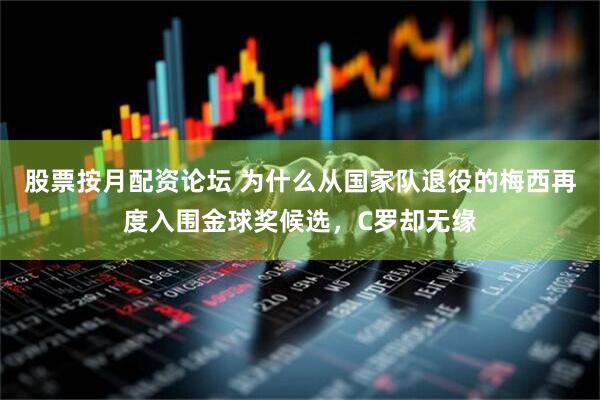 股票按月配资论坛 为什么从国家队退役的梅西再度入围金球奖候选，C罗却无缘